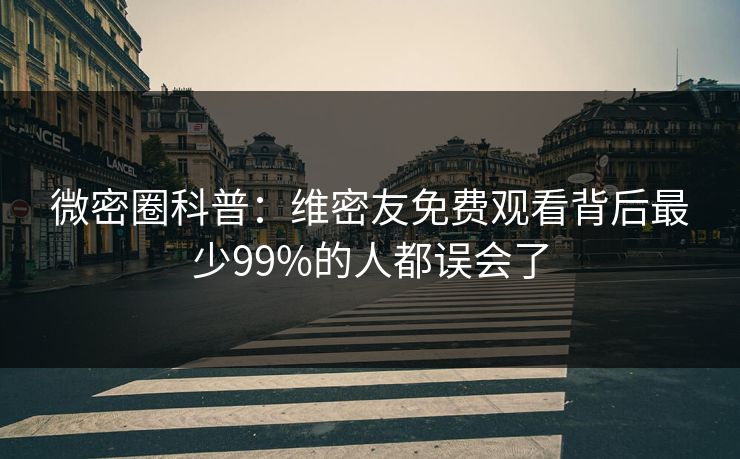 微密圈科普：维密友免费观看背后最少99%的人都误会了