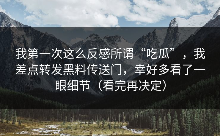 我第一次这么反感所谓“吃瓜”，我差点转发黑料传送门，幸好多看了一眼细节（看完再决定）