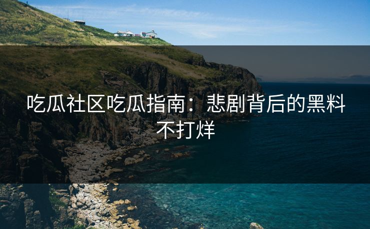 吃瓜社区吃瓜指南：悲剧背后的黑料不打烊