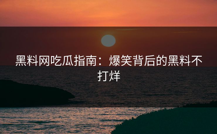 黑料网吃瓜指南：爆笑背后的黑料不打烊