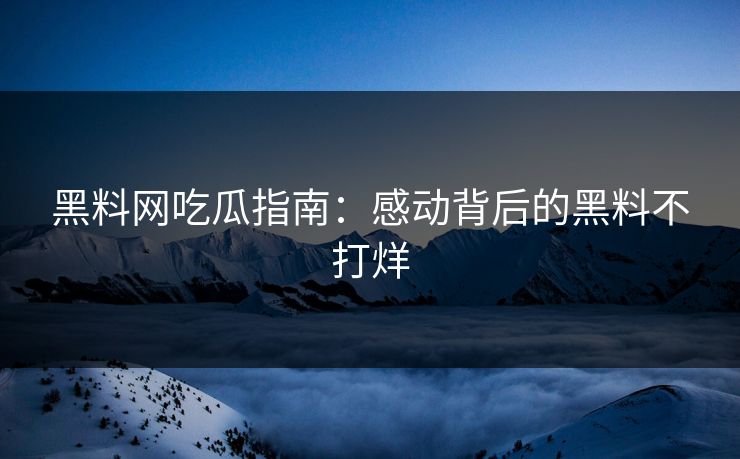 黑料网吃瓜指南：感动背后的黑料不打烊