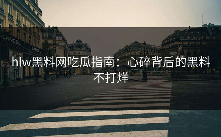 hlw黑料网吃瓜指南：心碎背后的黑料不打烊