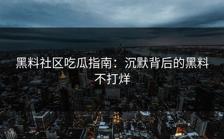 黑料社区吃瓜指南：沉默背后的黑料不打烊