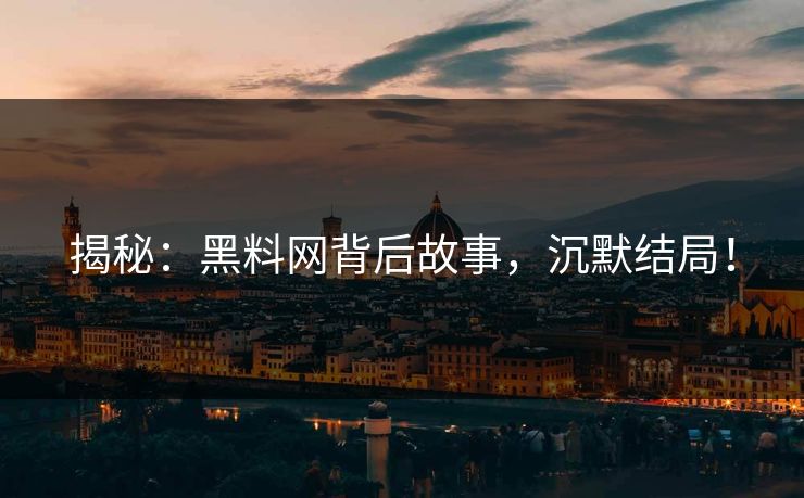 揭秘：黑料网背后故事，沉默结局！