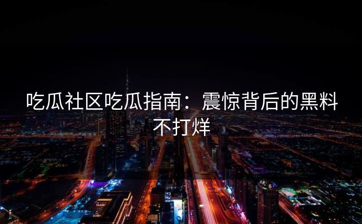 吃瓜社区吃瓜指南：震惊背后的黑料不打烊