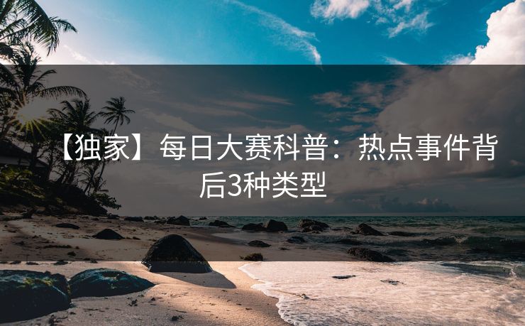 【独家】每日大赛科普：热点事件背后3种类型