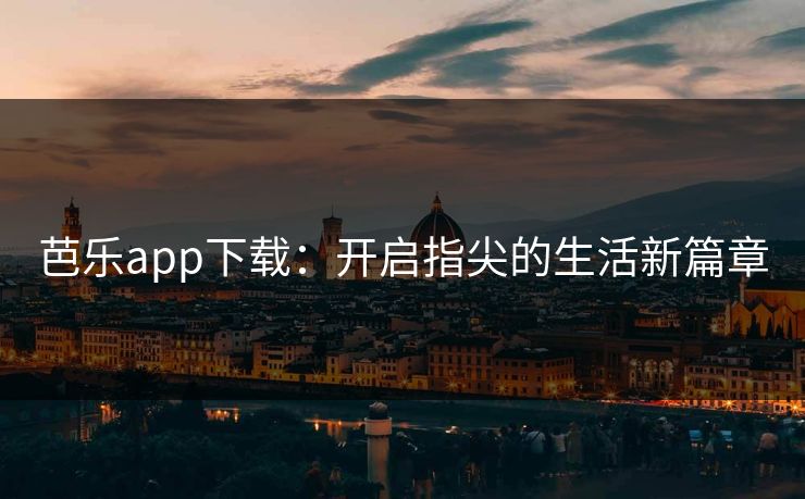 芭乐app下载：开启指尖的生活新篇章