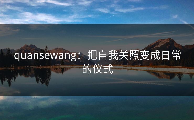 quansewang：把自我关照变成日常的仪式