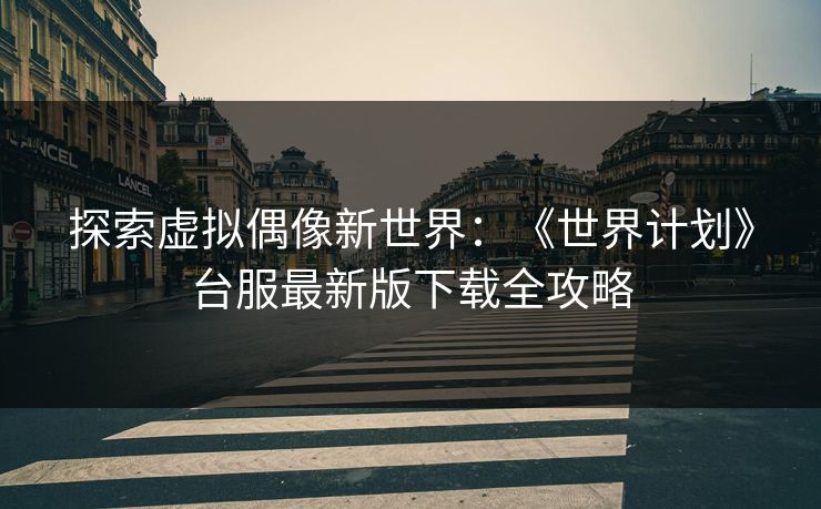 探索虚拟偶像新世界：《世界计划》台服最新版下载全攻略